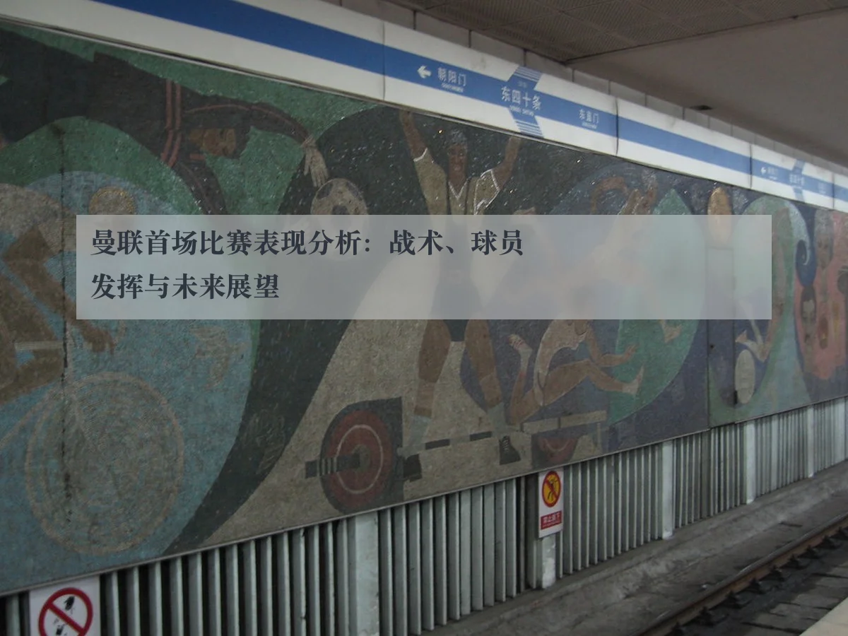 曼联首场比赛表现分析：战术、球员发挥与未来展望
